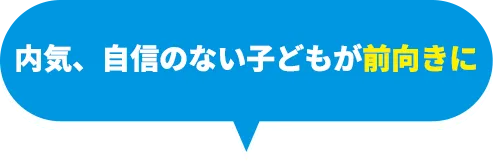 内気、自身のない子どもが前向きに
