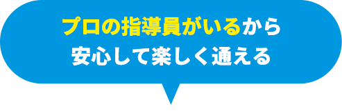プロの指導員がいるから安心して楽しく通える
