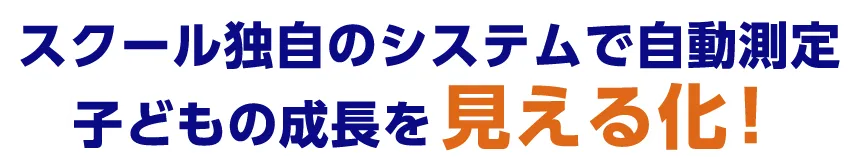 スクール独自のシステムで自動測定子どもの成長を見える化！