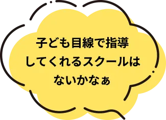 子供目線で指導してくれるスクールはないかなぁ