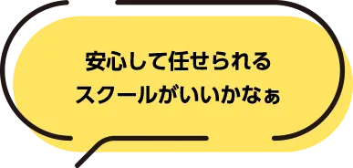 安心して任せられるスクールがいいかなぁ