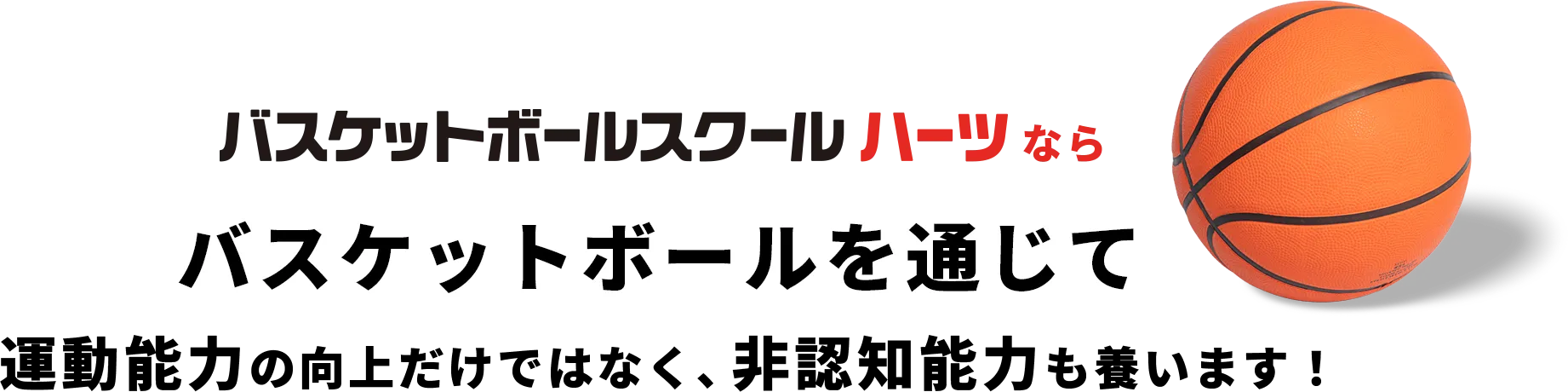 バスケットボールスクールハーツならバスケットボールを通じて運動能力の向上だけではなく、非認知能力も養います！
